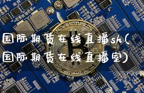 国际期货在线直播sh(国际期货在线直播室)_https://www.jianghaiboli.com_恒指期货_第1张