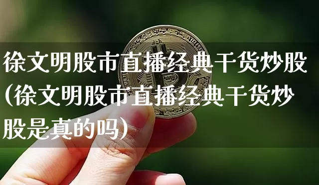 徐文明股市直播经典干货炒股(徐文明股市直播经典干货炒股是真的吗)_https://www.jianghaiboli.com_黄金期货_第1张