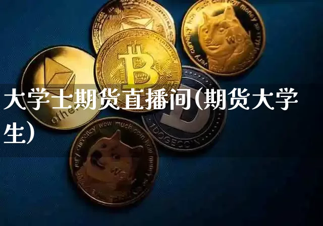 大学士期货直播间(期货大学生)_https://www.jianghaiboli.com_黄金期货_第1张