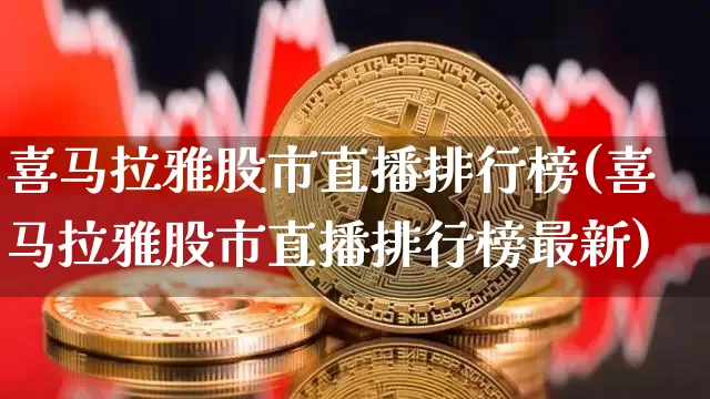 喜马拉雅股市直播排行榜(喜马拉雅股市直播排行榜最新)_https://www.jianghaiboli.com_外盘期货_第1张