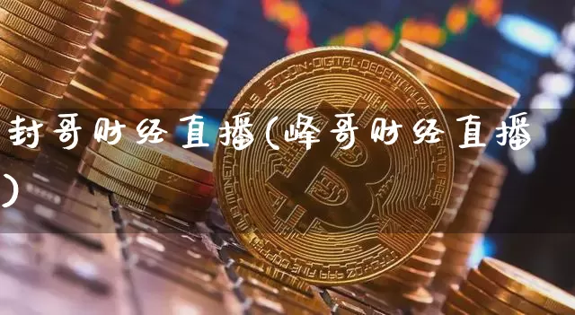 封哥财经直播(峰哥财经直播)_https://www.jianghaiboli.com_黄金期货_第1张
