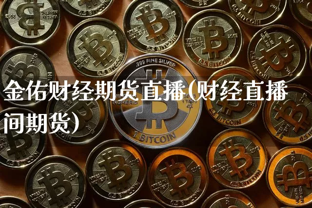 金佑财经期货直播(财经直播间期货)_https://www.jianghaiboli.com_原油期货_第1张