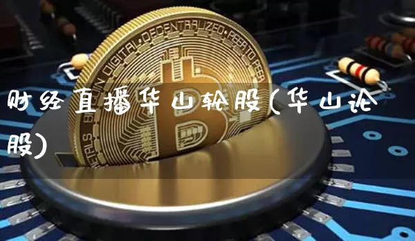 财经直播华山轮股(华山论股)_https://www.jianghaiboli.com_外盘期货_第1张