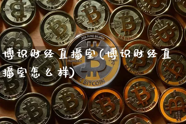 博识财经直播室(博识财经直播室怎么样)_https://www.jianghaiboli.com_恒指期货_第1张