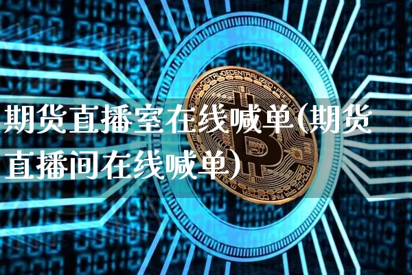 期货直播室在线喊单(期货直播间在线喊单)_https://www.jianghaiboli.com_黄金期货_第1张