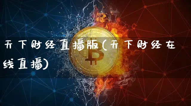 天下财经直播版(天下财经在线直播)_https://www.jianghaiboli.com_外盘期货_第1张