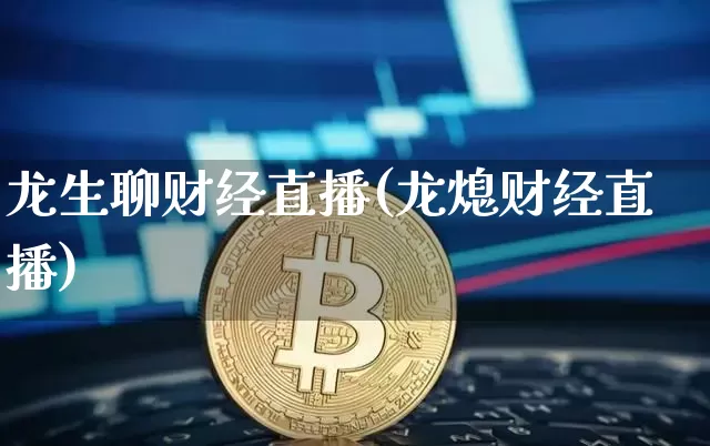 龙生聊财经直播(龙熄财经直播)_https://www.jianghaiboli.com_原油期货_第1张