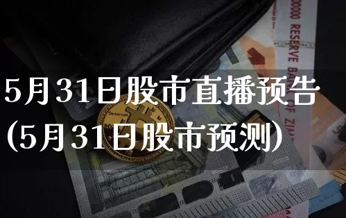 5月31日股市直播预告(5月31日股市预测)_https://www.jianghaiboli.com_外盘期货_第1张