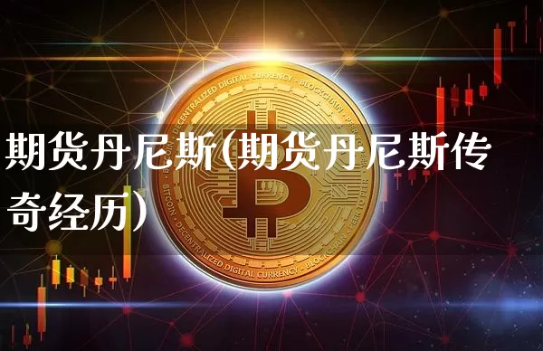 期货丹尼斯(期货丹尼斯传奇经历)_https://www.jianghaiboli.com_原油期货_第1张