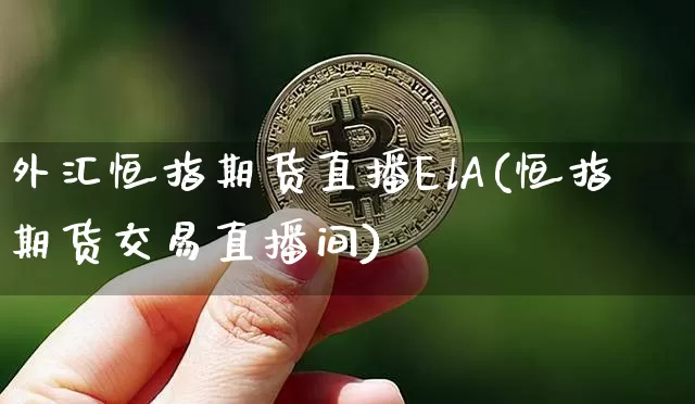 外汇恒指期货直播ElA(恒指期货交易直播间)_https://www.jianghaiboli.com_期货_第1张