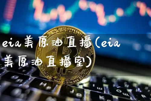 eia美原油直播(eia美原油直播室)_https://www.jianghaiboli.com_外盘期货_第1张