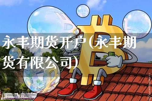 永丰期货开户(永丰期货有限公司)_https://www.jianghaiboli.com_原油期货_第1张