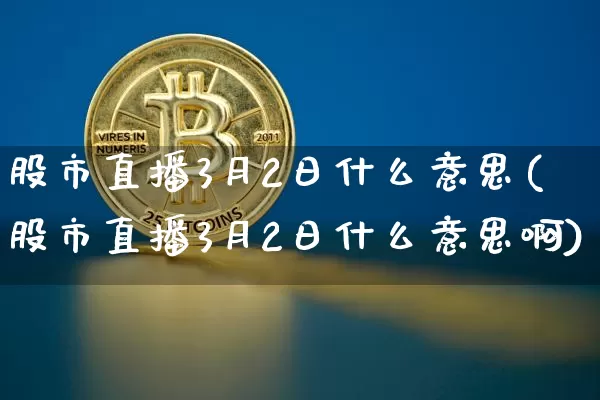 股市直播3月2日什么意思(股市直播3月2日什么意思啊)_https://www.jianghaiboli.com_外盘期货_第1张