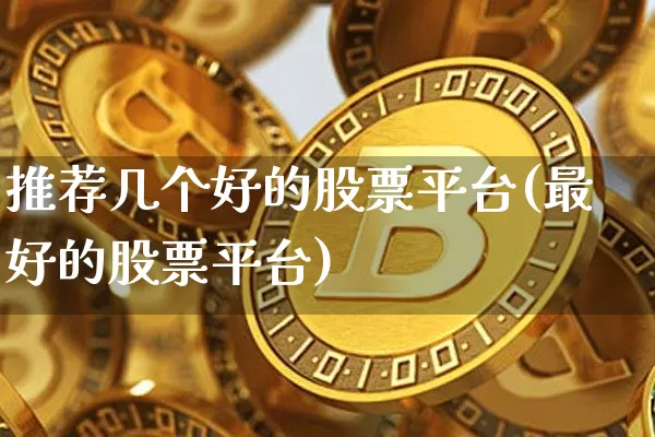 推荐几个好的股票平台(最好的股票平台)_https://www.jianghaiboli.com_期货_第1张