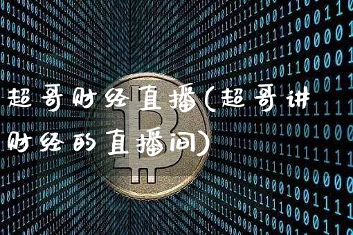超哥财经直播(超哥讲财经的直播间)_https://www.jianghaiboli.com_黄金期货_第1张