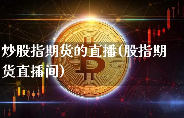 炒股指期货的直播(股指期货直播间)_https://www.jianghaiboli.com_期货_第1张