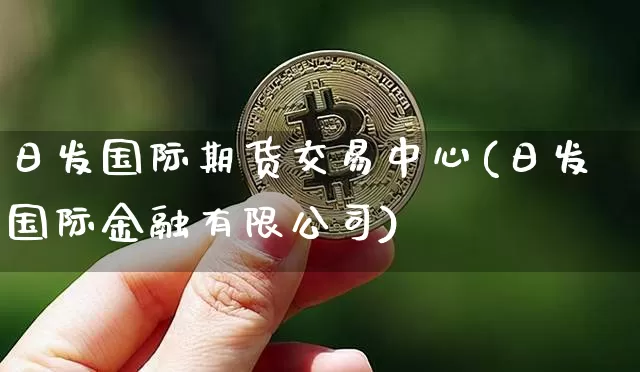 日发国际期货交易中心(日发国际金融有限公司)_https://www.jianghaiboli.com_黄金期货_第1张