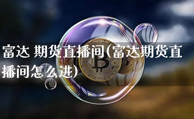 富达 期货直播间(富达期货直播间怎么进)_https://www.jianghaiboli.com_原油期货_第1张