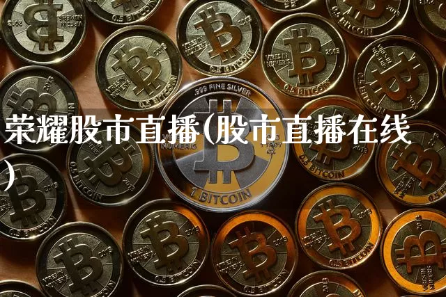 荣耀股市直播(股市直播在线)_https://www.jianghaiboli.com_外盘期货_第1张