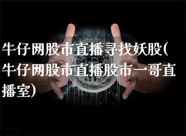 牛仔网股市直播寻找妖股(牛仔网股市直播股市一哥直播室)_https://www.jianghaiboli.com_期货_第1张