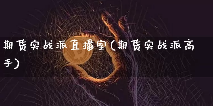期货实战派直播室(期货实战派高手)_https://www.jianghaiboli.com_原油期货_第1张