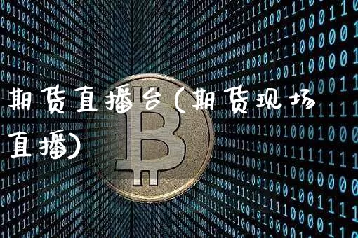 期货直播台(期货现场直播)_https://www.jianghaiboli.com_黄金期货_第1张