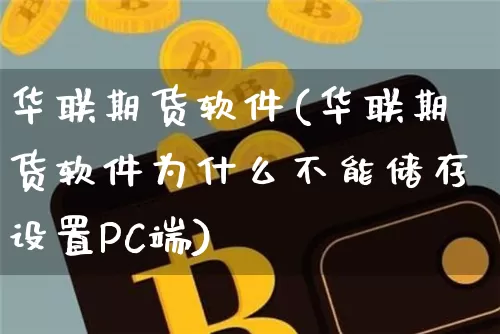 华联期货软件(华联期货软件为什么不能储存设置PC端)_https://www.jianghaiboli.com_期货_第1张
