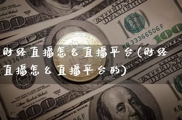 财经直播怎么直播平台(财经直播怎么直播平台的)_https://www.jianghaiboli.com_黄金期货_第1张