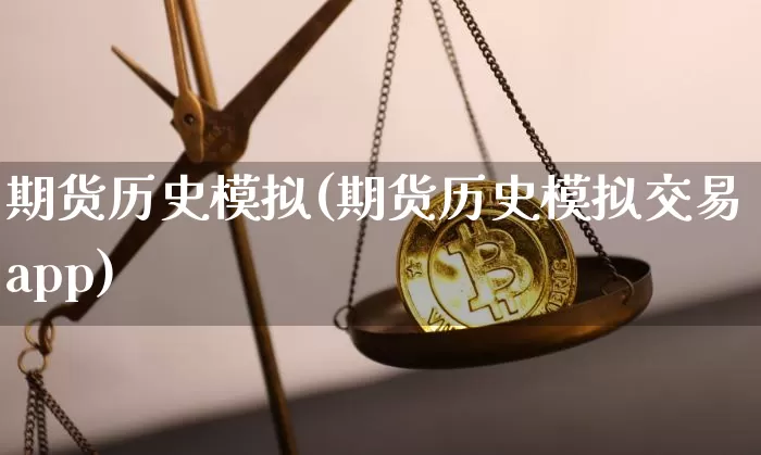 期货历史模拟(期货历史模拟交易app)_https://www.jianghaiboli.com_外盘期货_第1张