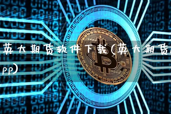 英大期货软件下载(英大期货app)_https://www.jianghaiboli.com_原油期货_第1张