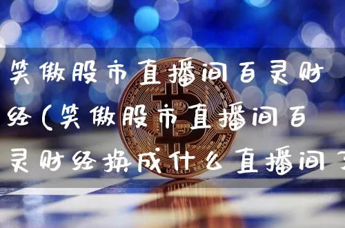 笑傲股市直播间百灵财经(笑傲股市直播间百灵财经换成什么直播间了)_https://www.jianghaiboli.com_外盘期货_第1张