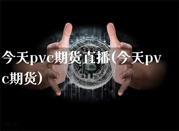 今天pvc期货直播(今天pvc期货)_https://www.jianghaiboli.com_黄金期货_第1张