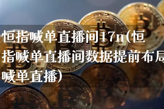 恒指喊单直播间17n(恒指喊单直播间数据提前布局喊单直播)_https://www.jianghaiboli.com_黄金期货_第1张