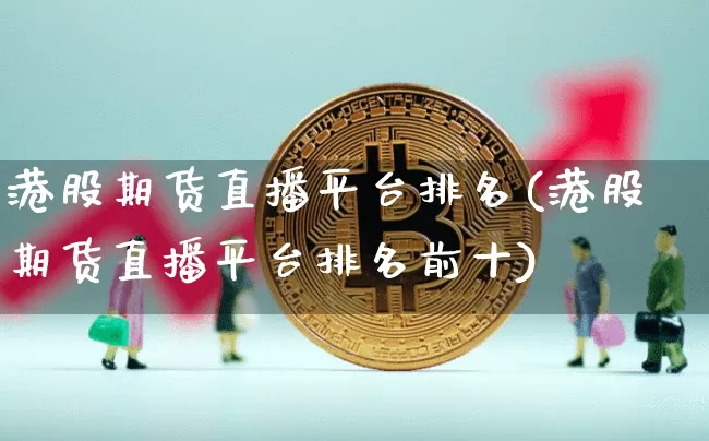 港股期货直播平台排名(港股期货直播平台排名前十)_https://www.jianghaiboli.com_外盘期货_第1张