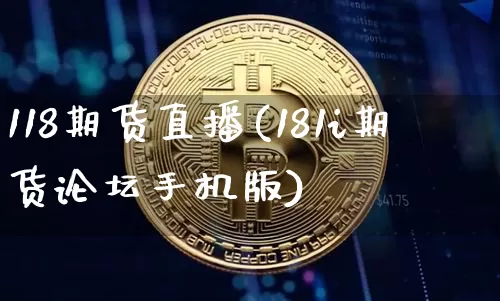 118期货直播(181i期货论坛手机版)_https://www.jianghaiboli.com_外盘期货_第1张