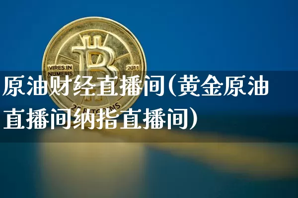 原油财经直播间(黄金原油直播间纳指直播间)_https://www.jianghaiboli.com_黄金期货_第1张