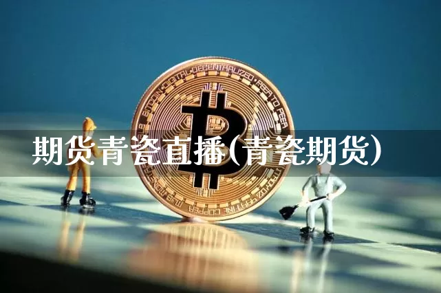 期货青瓷直播(青瓷期货)_https://www.jianghaiboli.com_黄金期货_第1张