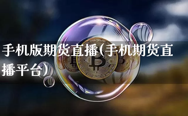 手机版期货直播(手机期货直播平台)_https://www.jianghaiboli.com_原油期货_第1张
