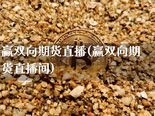 赢双向期货直播(赢双向期货直播间)_https://www.jianghaiboli.com_黄金期货_第1张