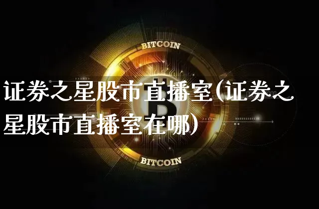 证券之星股市直播室(证券之星股市直播室在哪)_https://www.jianghaiboli.com_期货_第1张
