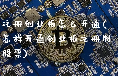 注册创业板怎么开通(怎样开通创业板注册制股票)_https://www.jianghaiboli.com_恒指期货_第1张