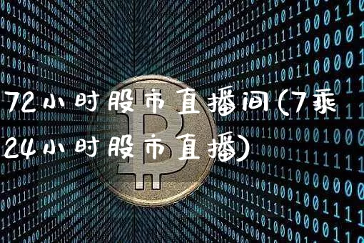 72小时股市直播间(7乘24小时股市直播)_https://www.jianghaiboli.com_外盘期货_第1张