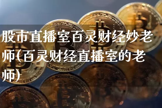 股市直播室百灵财经妙老师(百灵财经直播室的老师)_https://www.jianghaiboli.com_外盘期货_第1张