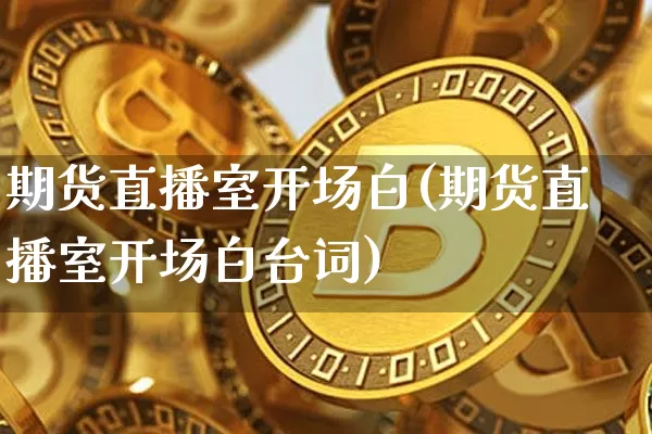 期货直播室开场白(期货直播室开场白台词)_https://www.jianghaiboli.com_外盘期货_第1张