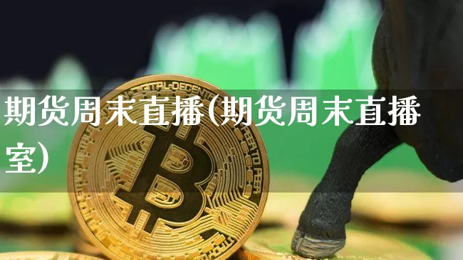 期货周末直播(期货周末直播室)_https://www.jianghaiboli.com_黄金期货_第1张