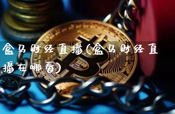 盒马财经直播(盒马财经直播在哪看)_https://www.jianghaiboli.com_黄金期货_第1张