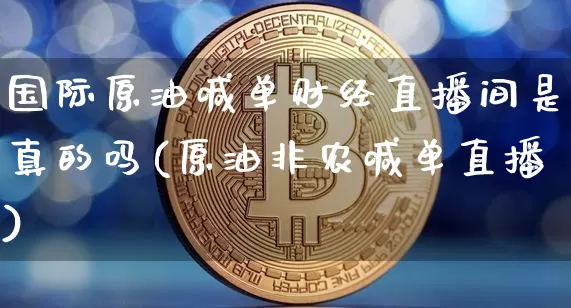 国际原油喊单财经直播间是真的吗(原油非农喊单直播)_https://www.jianghaiboli.com_期货_第1张