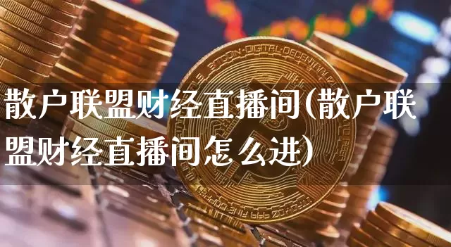 散户联盟财经直播间(散户联盟财经直播间怎么进)_https://www.jianghaiboli.com_原油期货_第1张
