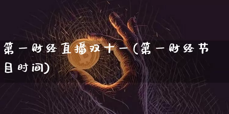 第一财经直播双十一(第一财经节目时间)_https://www.jianghaiboli.com_期货_第1张