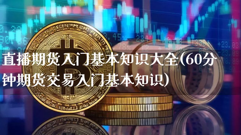 直播期货入门基本知识大全(60分钟期货交易入门基本知识)_https://www.jianghaiboli.com_恒指期货_第1张